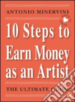 10 STEPS TO EARN MONEY AS AN ARTIST - the ultimate guide -. E-book. Formato EPUB ebook