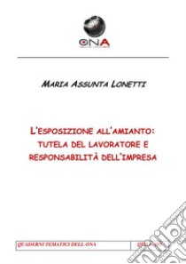 L'esposizione all'amianto: tutela del lavoratore e responsabilità dell'impresa. E-book. Formato PDF ebook di Maria Assunta Lonetti