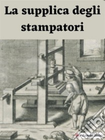 La supplica degli stampatori. E-book. Formato Mobipocket ebook di Anonimo