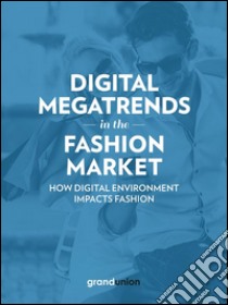 Digital Megatrends in the Fashion Market: How digital environment impacts fashion. E-book. Formato Mobipocket ebook di Grand Union Italia