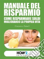 Manuale del risparmioCome risparmiare soldi migliorando la propria vita. E-book. Formato EPUB ebook