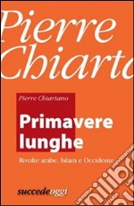 Primavere lunghe. Rivolte arabe, islam, Occidente. E-book. Formato EPUB ebook