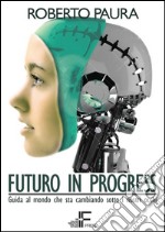 Futuro in Progress: Guida al mondo che sta cambiando sotto i nostri occhi. E-book. Formato Mobipocket ebook