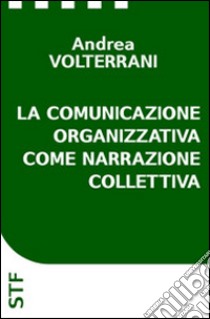 La comunicazione organizzativa come narrazione collettiva. E-book. Formato EPUB ebook di Andrea Volterrani