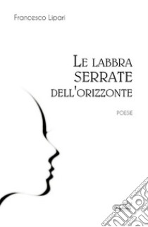 Le labbra serrate dell'orizzonte. E-book. Formato EPUB ebook di Francesco Lipari