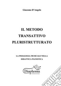 Il metodo transattivo pluristrutturatoLa pedagogia musicale nella didattica pianistica. E-book. Formato PDF ebook di Giacomo D'Angelo