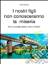 I nostri figli non conosceranno la miseria. E-book. Formato EPUB ebook di Riccardo Borgogno