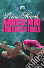 Amico mio irresistibile. E-book. Formato EPUB