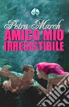 Amico mio irresistibile. E-book. Formato EPUB ebook di Petra March