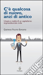 C’è qualcosa di nuovo, anzi di antico: Utopia e realtà di un capitalismo imprenditoriale civile . E-book. Formato EPUB ebook