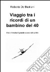 Viaggio tra i ricordi di un bambino del '40. E-book. Formato EPUB ebook di Roberto De Bastiani