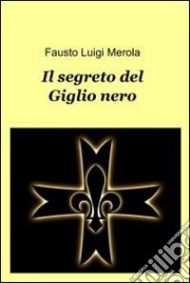 Il segreto del giglio nero. E-book. Formato EPUB ebook di merola faustoluigi