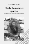 Finché ho cartucce sparo.... E-book. Formato EPUB ebook di Gabriella Lazzeri