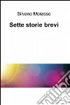 Sette storie brevi. E-book. Formato EPUB ebook di Silvano Morasso