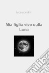 Mia figlia vive sulla luna. E-book. Formato EPUB ebook