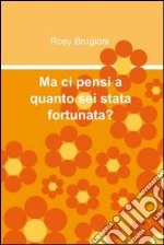 Ma ci pensi a quanto sei stata fortunata?. E-book. Formato EPUB ebook