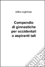 Compendio di ginnastiche per occidentali o aspiranti tali. E-book. Formato EPUB ebook