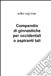 Compendio di ginnastiche per occidentali o aspiranti tali. E-book. Formato EPUB ebook di Fluvio Bonelli