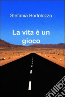 La vita è un gioco. E-book. Formato EPUB ebook di Stefania Bortolozzo