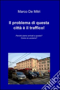 Il problema di questa città è il traffico!. E-book. Formato EPUB ebook di Marco De Mitri