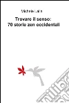 Trovare il senso: 70 storie zen occidentali. E-book. Formato EPUB ebook di Michele Lalla