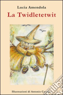 La Twidletetwit. La vecchia che rubava i bambini. E-book. Formato EPUB ebook di Lucia Amendola