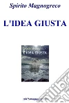 L'IDEA GIUSTA. E-book. Formato EPUB ebook di Spirito Magnogreco