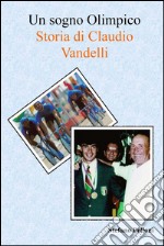 Un sogno Olimpico - Storia di Claudio Vandelli. E-book. Formato EPUB