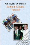 Un sogno Olimpico - Storia di Claudio Vandelli. E-book. Formato EPUB ebook