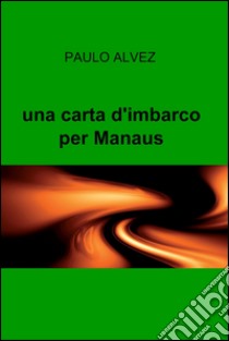 una carta d'imbarco per Manaus. E-book. Formato EPUB ebook di PAULO ALVEZ