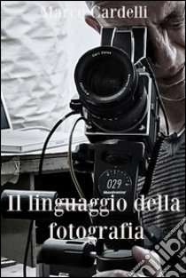 Il linguaggio della fotografia. E-book. Formato EPUB ebook di Marco Cardelli