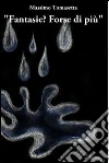 Fantasie? Forse di più. E-book. Formato EPUB ebook di Massimo Tomasetta