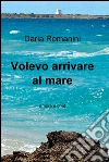 Volevo arrivare al mare. E-book. Formato EPUB ebook di Daria Romanini