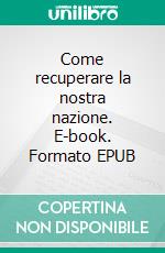 Come recuperare la nostra nazione. E-book. Formato EPUB ebook di Giancarlo Falconi