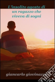 L’insolito agosto di un ragazzo che viveva di sogni. E-book. Formato EPUB ebook di Giancarlo Giovinazzo