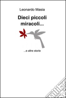 Dieci piccoli miracoli.... E-book. Formato EPUB ebook di Leonardo Masia