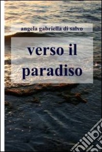 Verso il paradiso. E-book. Formato EPUB ebook di Angela Gabriella Di Salvo