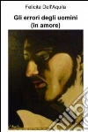 Gli errori degli uomini (in amore). E-book. Formato EPUB ebook di Felicita Dell'Aquila