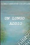 Un lungo addio. E-book. Formato EPUB ebook di Luisa Casiraghi Callegari