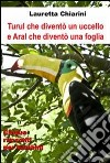 Turul che diventò un uccello e Aral che diventò una foglia. E-book. Formato EPUB ebook di Lauretta Chiarini