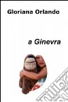 A Ginevra. E-book. Formato EPUB ebook di Gloriana Orlando