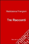 Tre racconti. E-book. Formato EPUB ebook di Maddalena Frangioni