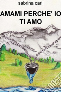 AMAMI PERCHE' IO TI AMO. E-book. Formato EPUB ebook di sabrina carli