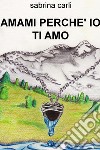 AMAMI PERCHE' IO TI AMO. E-book. Formato EPUB ebook di sabrina carli