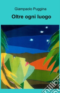 Oltre ogni luogo. E-book. Formato EPUB ebook di Giampaolo Puggina