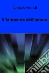 Il fantasma dell'amore. E-book. Formato EPUB ebook di Antonello Venneri