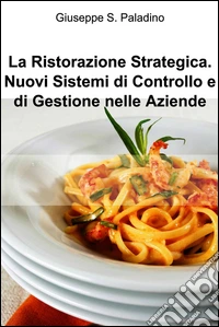 La ristorazione strategica. nuovi sistemi di controllo e di gestione nelle aziende. E-book. Formato EPUB ebook