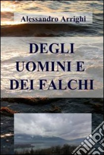 Degli uomini e dei falchi. E-book. Formato EPUB ebook di Alessandro Arrighi