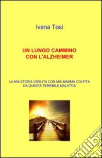 Un lungo cammino con l'Alzheimer. E-book. Formato EPUB ebook di Ivana Tosi