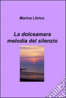 La dolceamara melodia del silenzio. E-book. Formato EPUB ebook di Marina Litrico